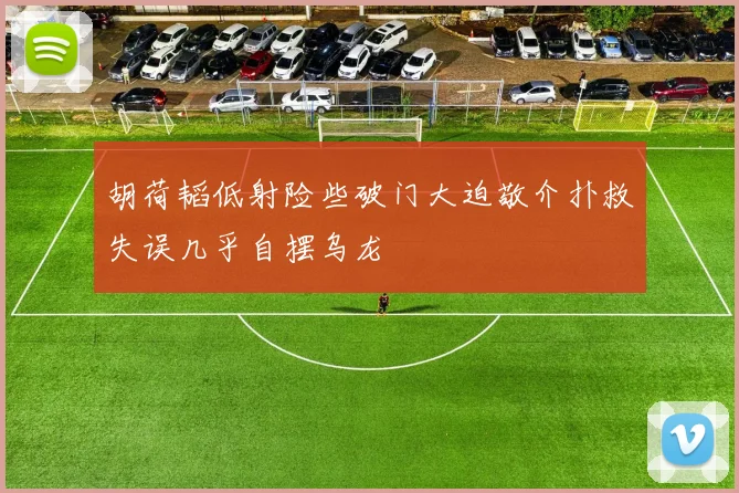 胡荷韬低射险些破门大迫敬介扑救失误几乎自摆乌龙