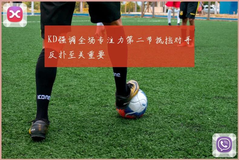 KD强调全场专注力第二节抵挡对手反扑至关重要