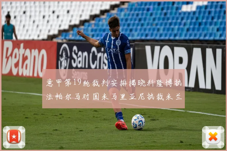 意甲第19轮裁判安排揭晓科隆博执法帕尔马对国米马里亚尼执裁米兰迎战热那亚