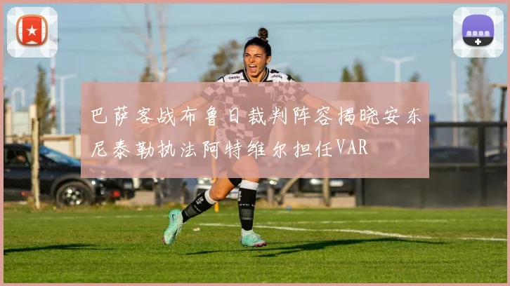 巴萨客战布鲁日裁判阵容揭晓安东尼泰勒执法阿特维尔担任VAR