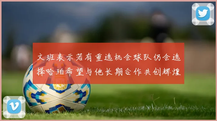 文班表示若有重选机会球队仍会选择哈珀希望与他长期合作共创辉煌