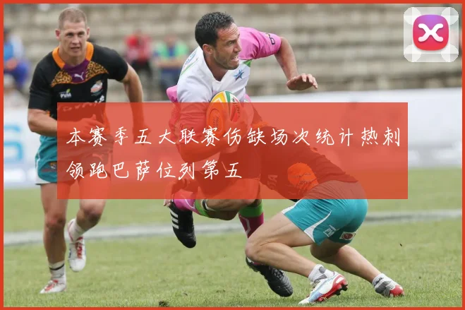 本赛季五大联赛伤缺场次统计热刺领跑巴萨位列第五