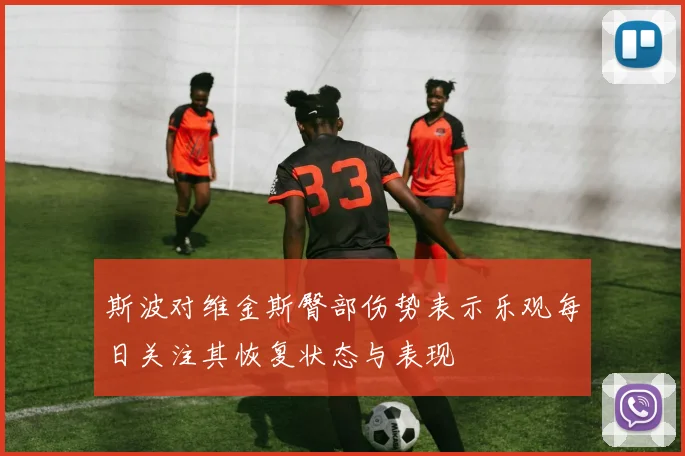 斯波对维金斯臀部伤势表示乐观每日关注其恢复状态与表现