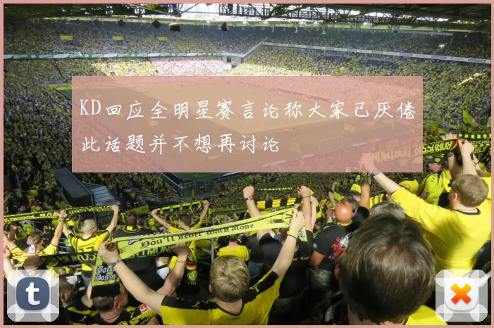 KD回应全明星赛言论称大家已厌倦此话题并不想再讨论