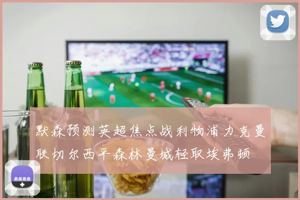 默森预测英超焦点战利物浦力克曼联切尔西平森林曼城轻取埃弗顿