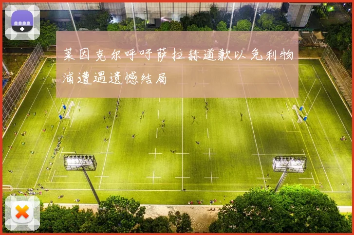 莱因克尔呼吁萨拉赫道歉以免利物浦遭遇遗憾结局