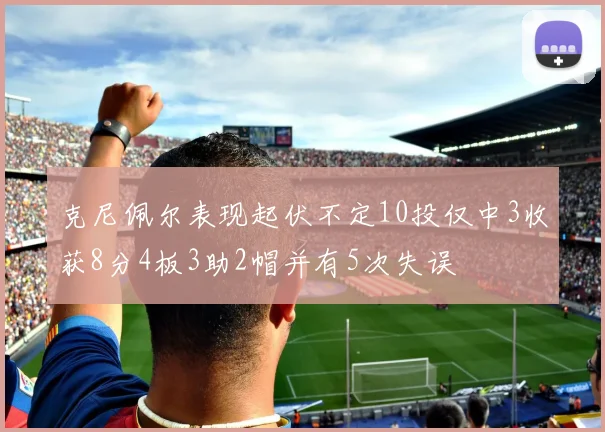 克尼佩尔表现起伏不定10投仅中3收获8分4板3助2帽并有5次失误