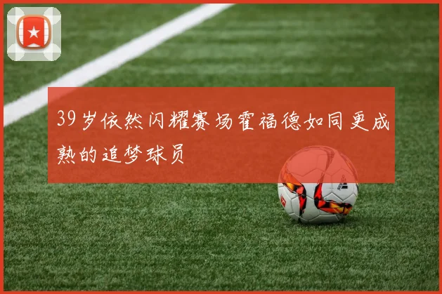 39岁依然闪耀赛场霍福德如同更成熟的追梦球员