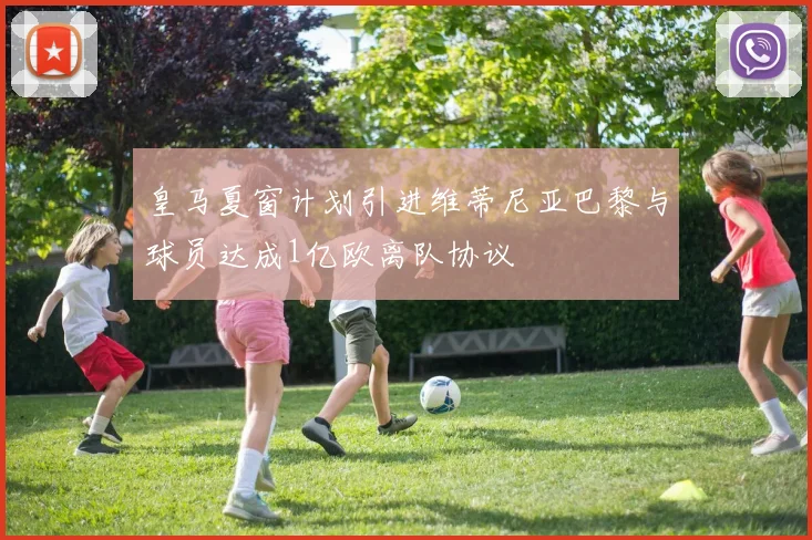 皇马夏窗计划引进维蒂尼亚巴黎与球员达成1亿欧离队协议