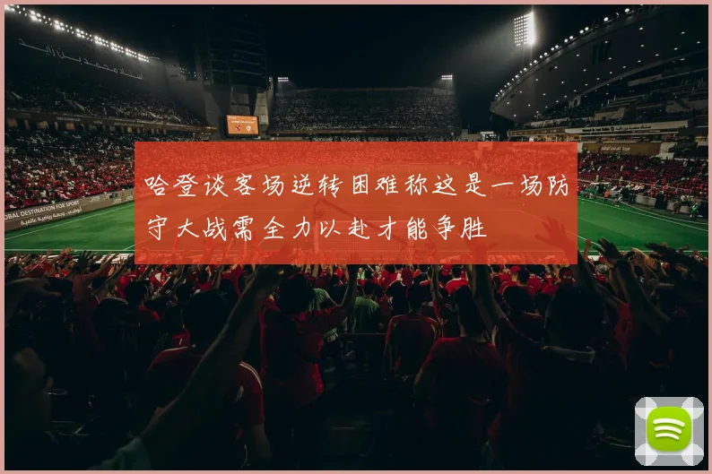 哈登谈客场逆转困难称这是一场防守大战需全力以赴才能争胜